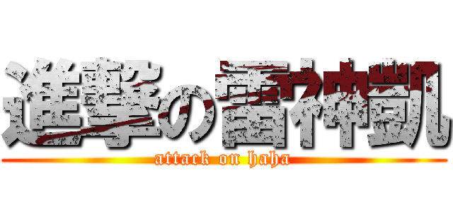 進撃の雷神凱 (attack on haha)
