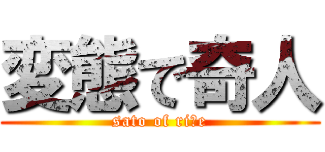 変態で奇人 (sato of riｃe)