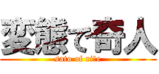 変態で奇人 (sato of riｃe)