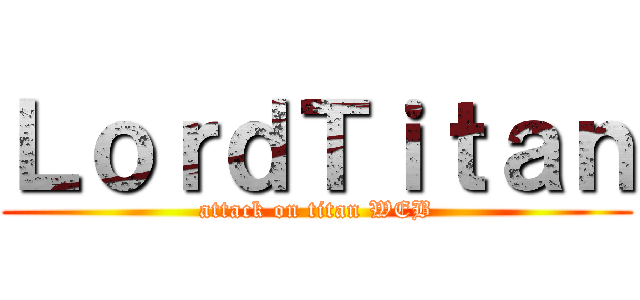 ＬｏｒｄＴｉｔａｎ (attack on titan WEB)