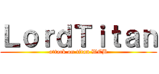 ＬｏｒｄＴｉｔａｎ (attack on titan WEB)