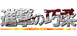 進撃の巧柔 (i love min)