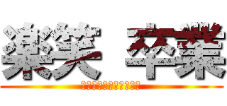 楽笑 卒業 (～ぐっばい内田店長。～)