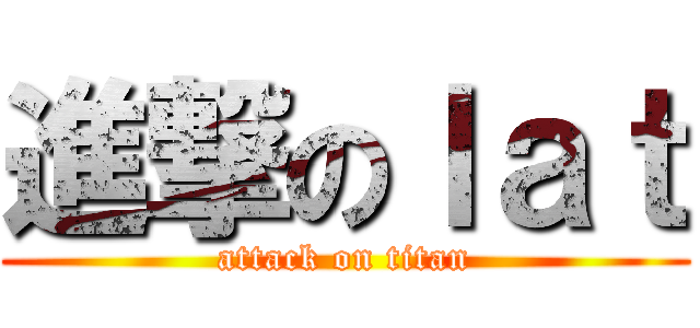 進撃のｌａｔ (attack on titan)
