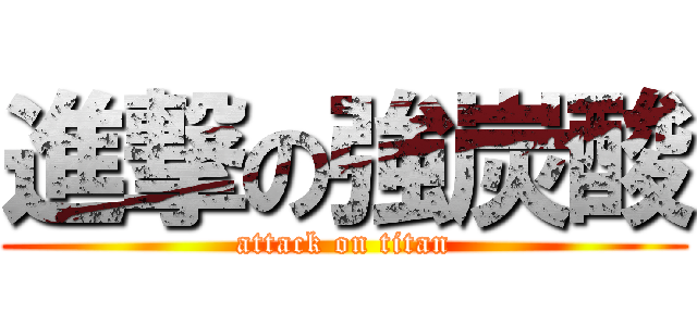 進撃の強炭酸 (attack on titan)