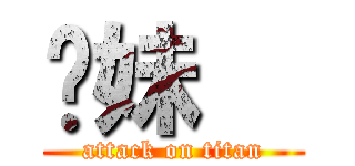 你妹   (attack on titan)