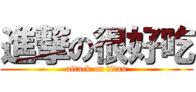 進撃の很好吃 (attack on titan)