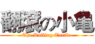 翻滾の小亀 (The Rolling Turtle)