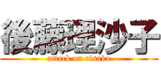 後藤理沙子 (attack on risako)