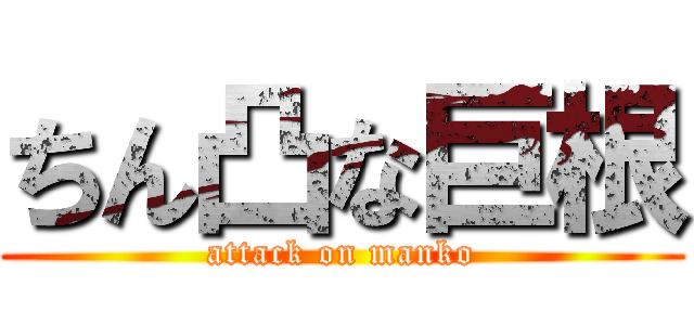 ちん凸な巨根 (attack on manko)