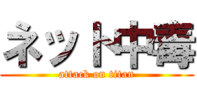 ネット中毒 (attack on titan)