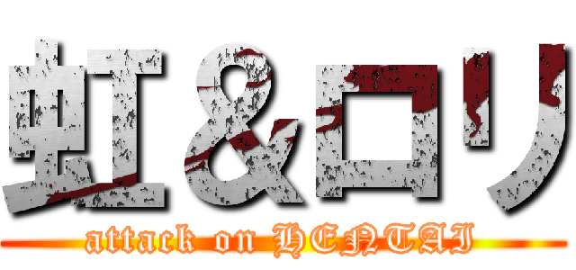 虹＆ロリ (attack on HENTAI)