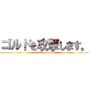 ゴルドを攻撃します。 (attack on gordo)