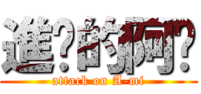 進擊的阿咪 (attack on A-mi)
