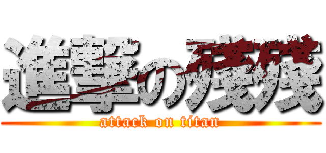 進撃の殘殘 (attack on titan)