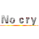 Ｎｏ ｃｒｙ  ()