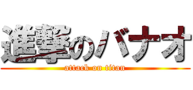 進撃のバナオ (attack on titan)