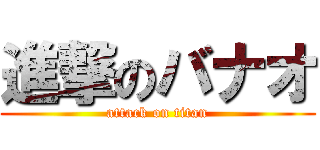進撃のバナオ (attack on titan)