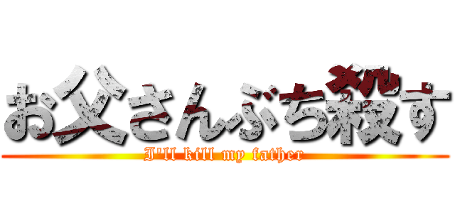 お父さんぶち殺す (I'll kill my father)