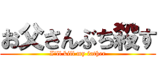 お父さんぶち殺す (I'll kill my father)