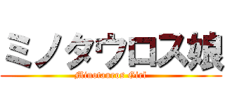 ミノタウロス娘 (Minotauros Girl)