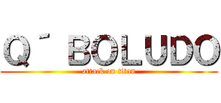 Ｑ´ ＢＯＬＵＤＯ (attack on titan)