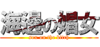 海邊の娼女 (sex on the bitch)