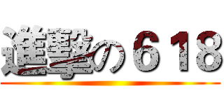 進擊の６１８ ()