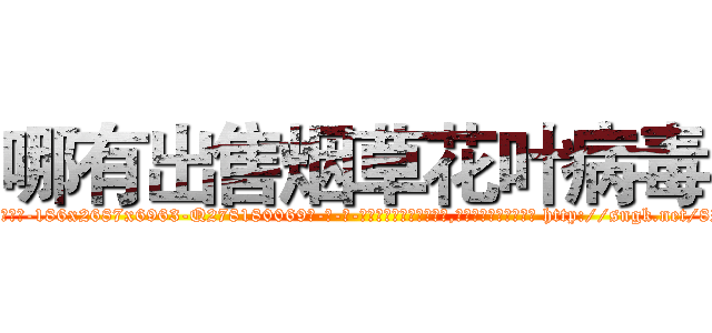 哪有出售烟草花叶病毒 (哪有出售烟草花叶病毒【电-186x2687x6963-Q278180069元-吉-药-业】我们做的是长期生意,靠的是老客户长期支持 http://sngk.net/8ZSReo
)