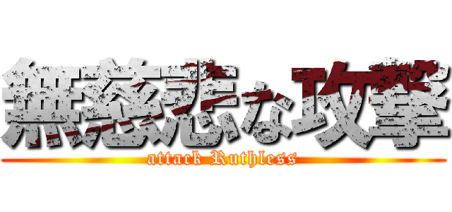 無慈悲な攻撃 (attack Ruthless)