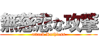 無慈悲な攻撃 (attack Ruthless)