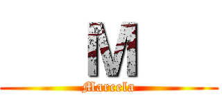    Ｍ    (Marcela)