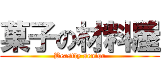 菓子の材料屋 (Beastly senior)