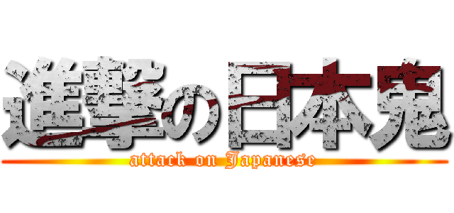 進撃の日本鬼 (attack on Japanese)