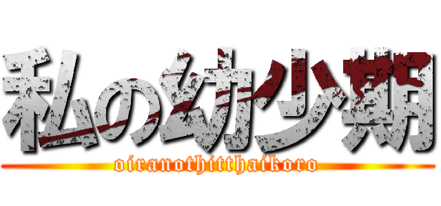私の幼少期 (oiranothitthaikoro)