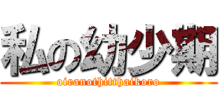 私の幼少期 (oiranothitthaikoro)
