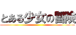 とある少女の冒険 ()