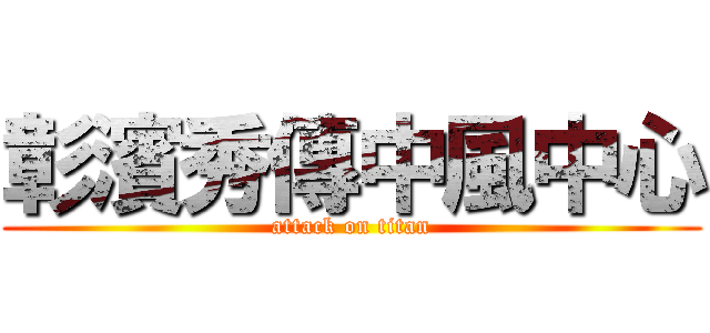 彰濱秀傳中風中心 (attack on titan)