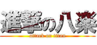 進撃の八楽 (attack on titan)