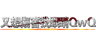 又想傷害我眼睛ＱｗＱ (attack on titan)