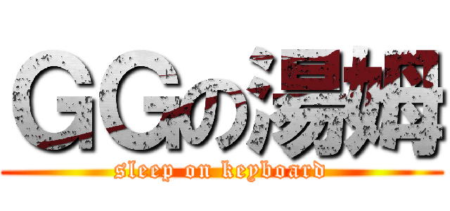 ＧＧの湯姆 (sleep on keyboard)