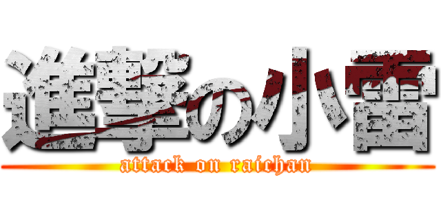 進撃の小雷 (attack on raichan)