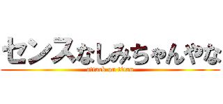 センスなしみちゃんやな (attack on titan)