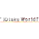 \"ｉＯｔａｋｕ Ｗｏｒｌｄ！\" (Unete!)