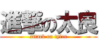 進撃の太良 (attack on tyler)