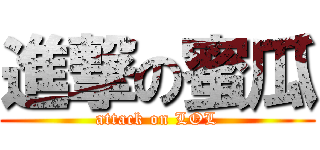 進撃の蜜瓜 (attack on LOL)