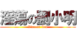 淫蕩の劉小明 (Vincent Liu)