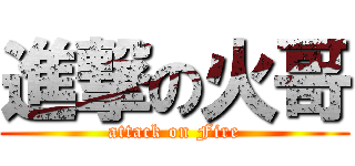 進撃の火哥 (attack on Fire)