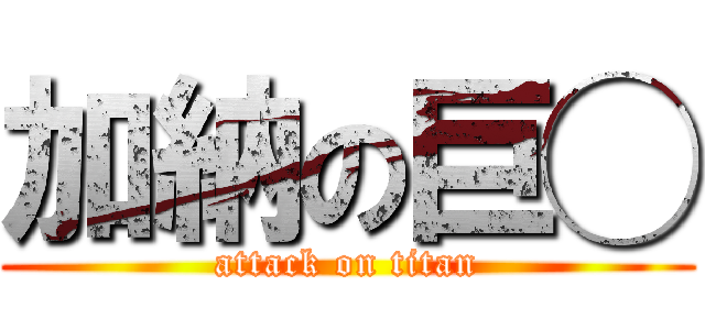 加納の巨◯ (attack on titan)