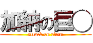 加納の巨◯ (attack on titan)